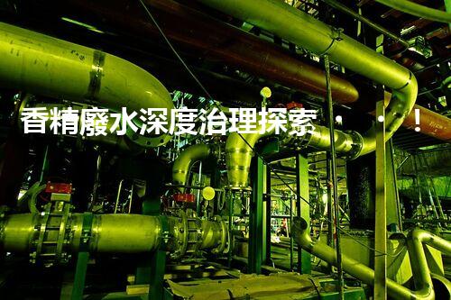 香精廢水深度治理探索！破解行業(yè)難題之路？